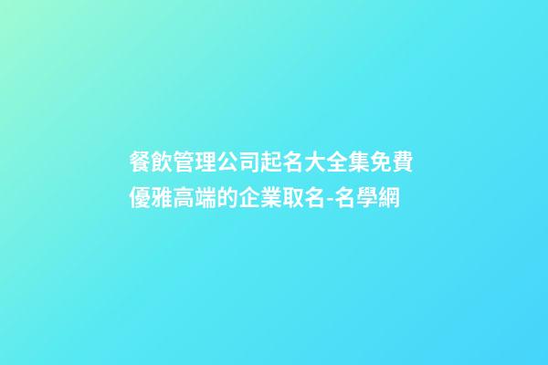 餐飲管理公司起名大全集免費 優雅高端的企業取名-名學網-第1張-公司起名-玄機派